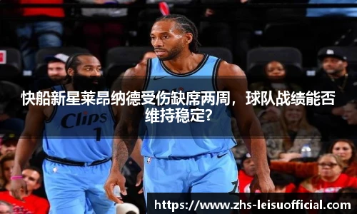快船新星莱昂纳德受伤缺席两周，球队战绩能否维持稳定？