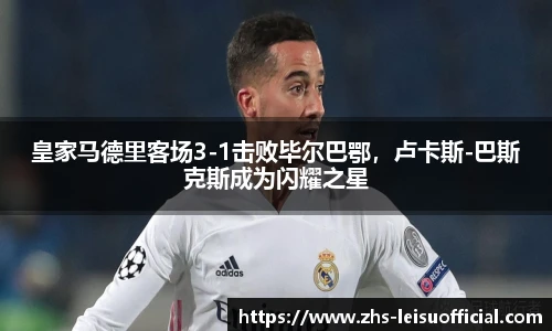 皇家马德里客场3-1击败毕尔巴鄂，卢卡斯-巴斯克斯成为闪耀之星