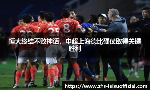 恒大终结不败神话，中超上海德比硬仗取得关键胜利
