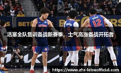 活塞全队集训备战新赛季,士气高涨备战开拓者
