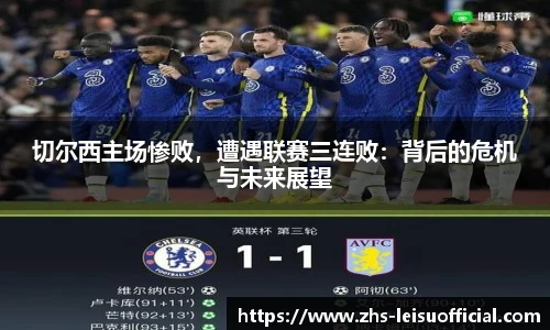 切尔西主场惨败，遭遇联赛三连败：背后的危机与未来展望