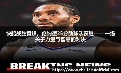 快船战胜黄蜂，伦纳德35分助球队获胜——一场关于力量与智慧的对决