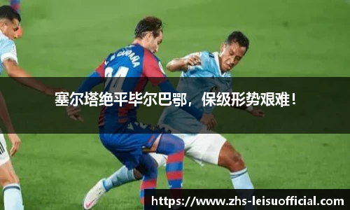 塞尔塔绝平毕尔巴鄂，保级形势艰难！