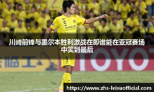 川崎前锋与墨尔本胜利激战在即谁能在亚冠赛场中笑到最后