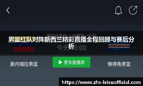 男篮红队对阵新西兰精彩直播全程回顾与赛后分析
