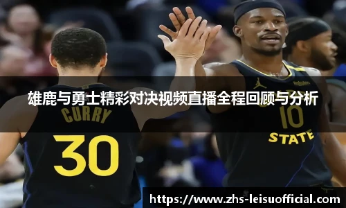 雄鹿与勇士精彩对决视频直播全程回顾与分析