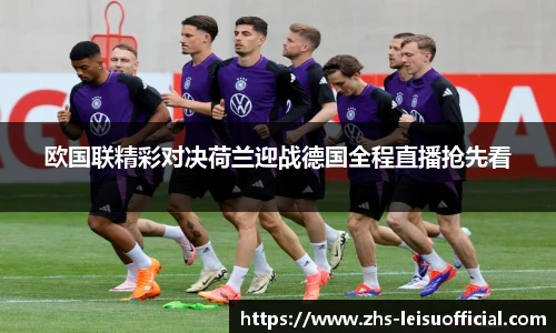 欧国联精彩对决荷兰迎战德国全程直播抢先看