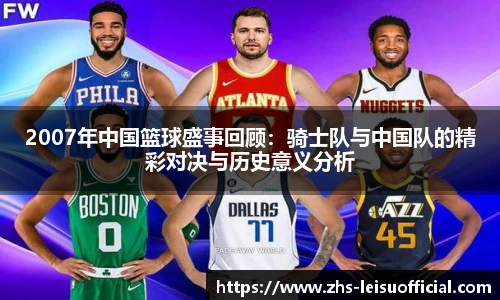 2007年中国篮球盛事回顾：骑士队与中国队的精彩对决与历史意义分析