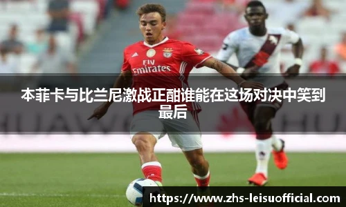 本菲卡与比兰尼激战正酣谁能在这场对决中笑到最后