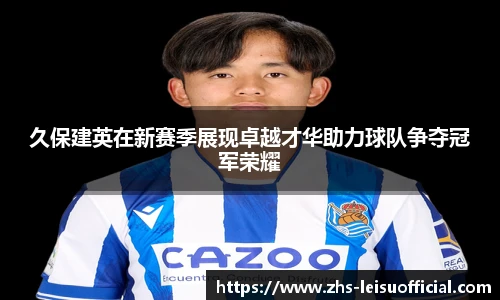 久保建英在新赛季展现卓越才华助力球队争夺冠军荣耀
