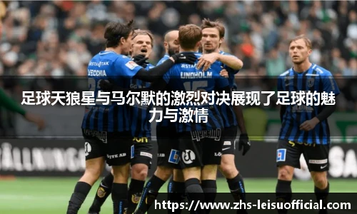 足球天狼星与马尔默的激烈对决展现了足球的魅力与激情