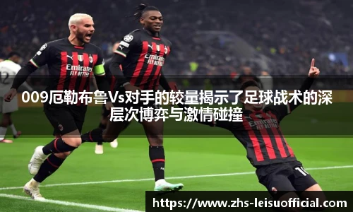 009厄勒布鲁Vs对手的较量揭示了足球战术的深层次博弈与激情碰撞