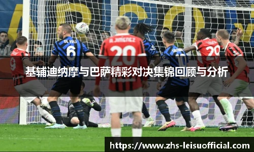 基辅迪纳摩与巴萨精彩对决集锦回顾与分析