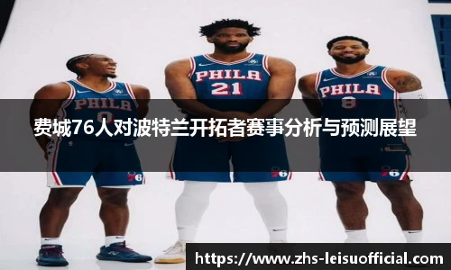 费城76人对波特兰开拓者赛事分析与预测展望