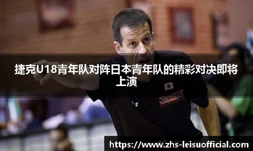 捷克U18青年队对阵日本青年队的精彩对决即将上演