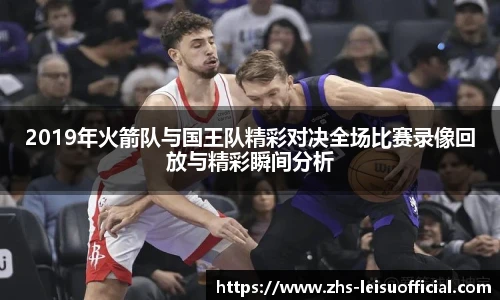 2019年火箭队与国王队精彩对决全场比赛录像回放与精彩瞬间分析